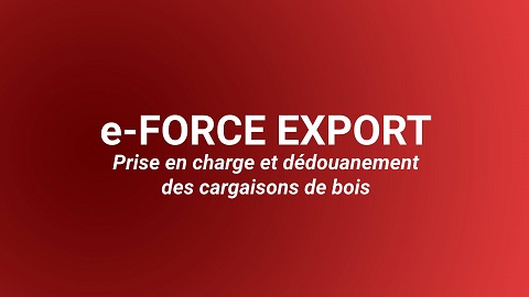 e-FORCE : Prise en charge et dédouanement des cargaisons de bois
